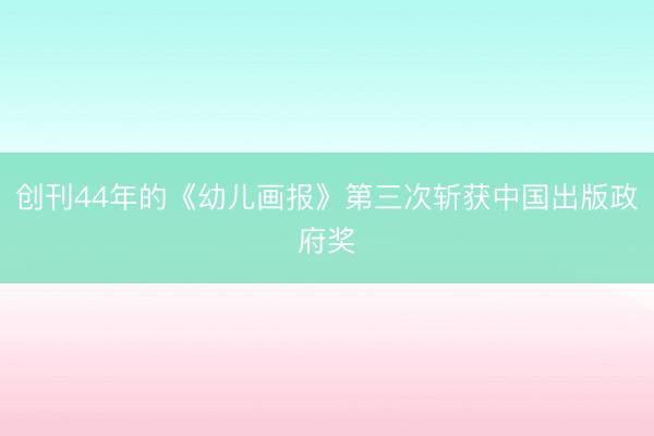 创刊44年的《幼儿画报》第三次斩获中国出版政府奖