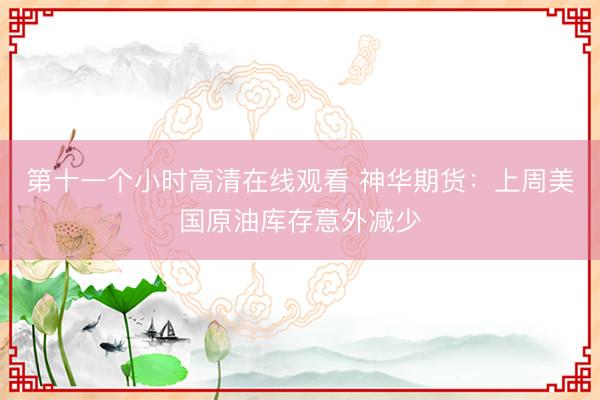 第十一个小时高清在线观看 神华期货：上周美国原油库存意外减少