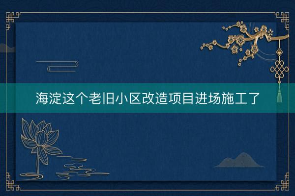 海淀这个老旧小区改造项目进场施工了