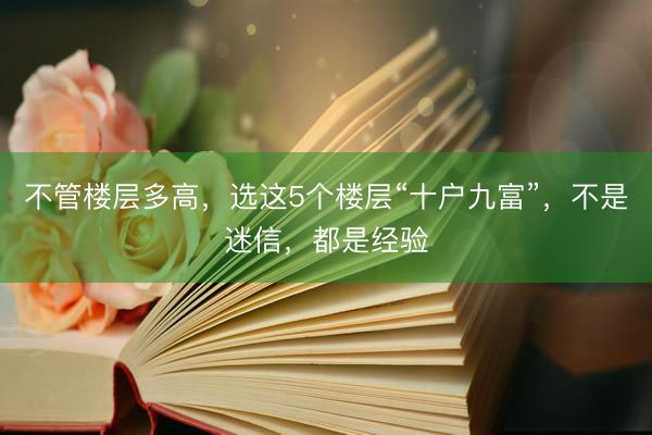不管楼层多高，选这5个楼层“十户九富”，不是迷信，都是经验