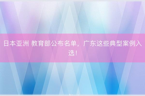 日本亚洲 教育部公布名单，广东这些典型案例入选！