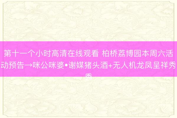 第十一个小时高清在线观看 柏桥荔博园本周六活动预告→咪公咪婆•谢媒猪头酒+无人机龙凤呈祥秀