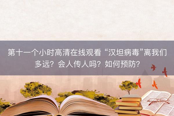 第十一个小时高清在线观看 “汉坦病毒”离我们多远？会人传人吗？如何预防？