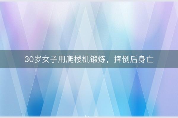 30岁女子用爬楼机锻炼，摔倒后身亡
