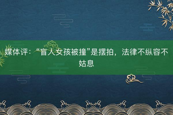 媒体评:“盲人女孩被撞”是摆拍,法律不纵容不姑息