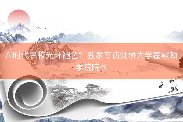 AI时代名校光环褪色？独家专访剑桥大学霍默顿学院院长