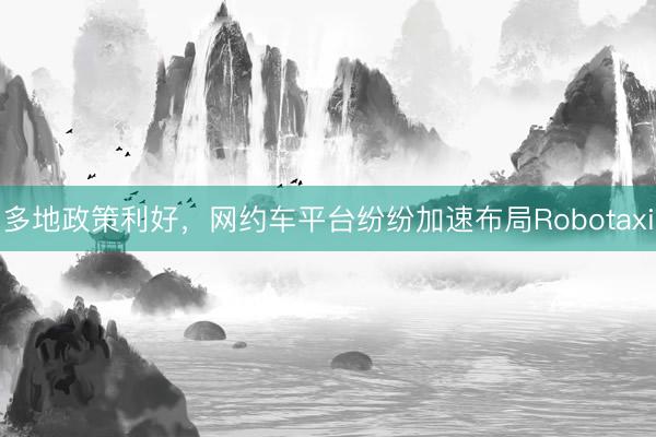 多地政策利好，网约车平台纷纷加速布局Robotaxi