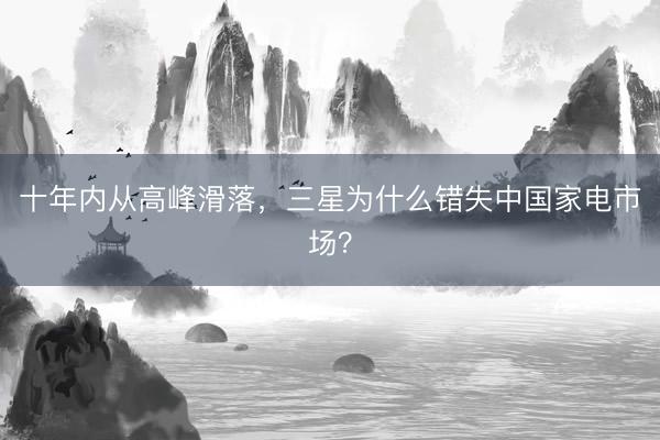 十年内从高峰滑落，三星为什么错失中国家电市场？