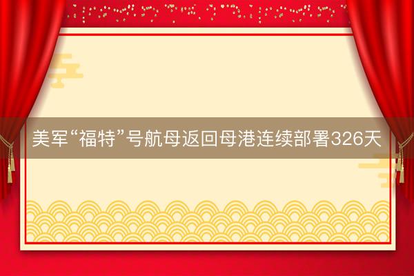美军“福特”号航母返回母港连续部署326天