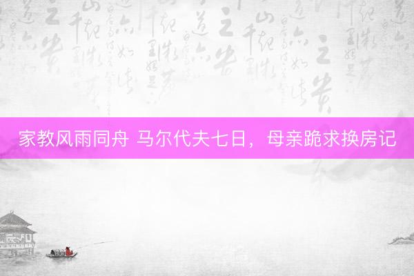 家教风雨同舟 马尔代夫七日，母亲跪求换房记