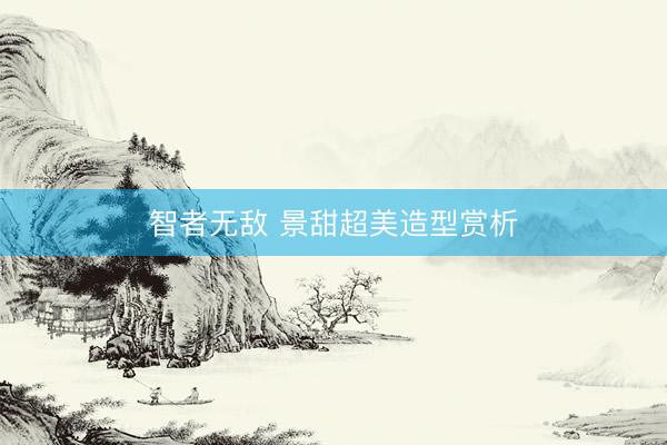 智者无敌 景甜超美造型赏析