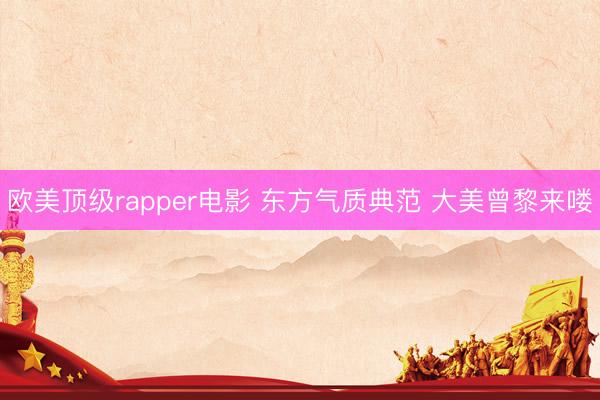 欧美顶级rapper电影 东方气质典范 大美曾黎来喽