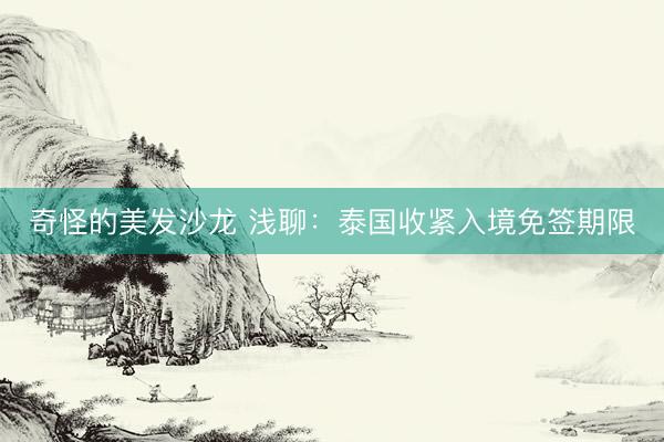 奇怪的美发沙龙 浅聊：泰国收紧入境免签期限