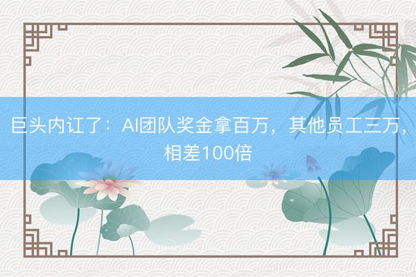 巨头内讧了：AI团队奖金拿百万，其他员工三万，相差100倍