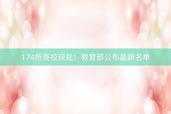 174所高校获批！教育部公布最新名单