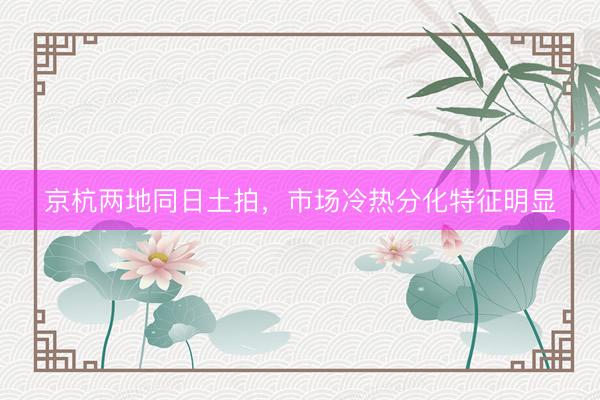 京杭两地同日土拍，市场冷热分化特征明显