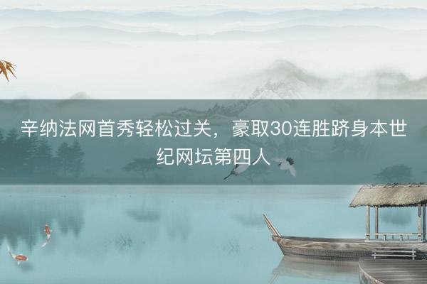 辛纳法网首秀轻松过关，豪取30连胜跻身本世纪网坛第四人