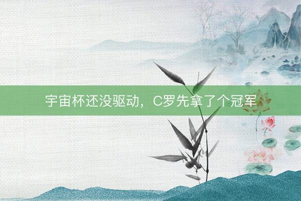 宇宙杯还没驱动，C罗先拿了个冠军