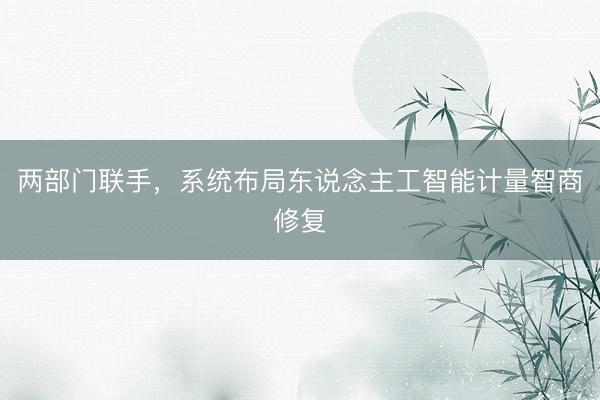 两部门联手，系统布局东说念主工智能计量智商修复