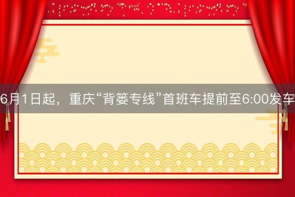 6月1日起，重庆“背篓专线”首班车提前至6:00发车