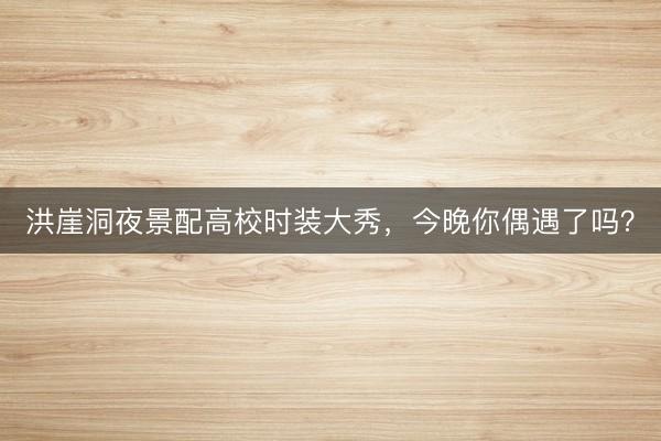 洪崖洞夜景配高校时装大秀,今晚你偶遇了吗?