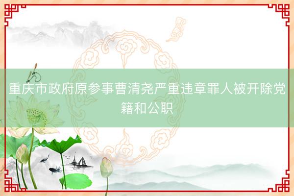 重庆市政府原参事曹清尧严重违章罪人被开除党籍和公职