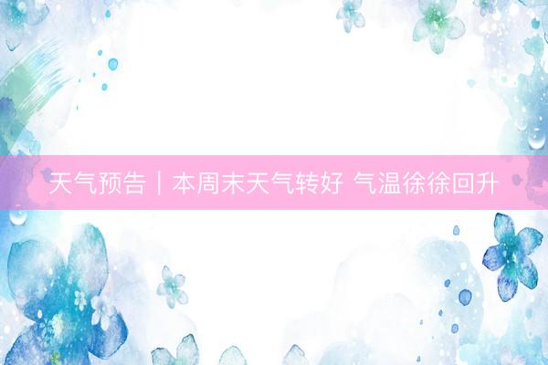 天气预告｜本周末天气转好 气温徐徐回升