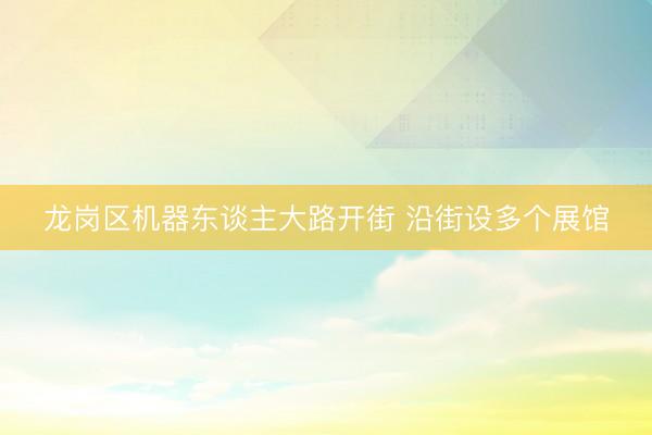 龙岗区机器东谈主大路开街 沿街设多个展馆