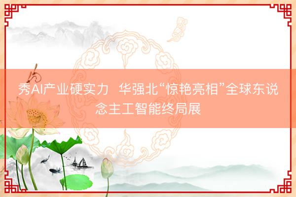 秀AI产业硬实力  华强北“惊艳亮相”全球东说念主工智能终局展