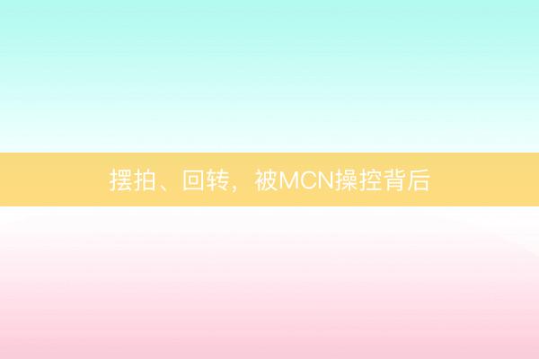 摆拍、回转，被MCN操控背后