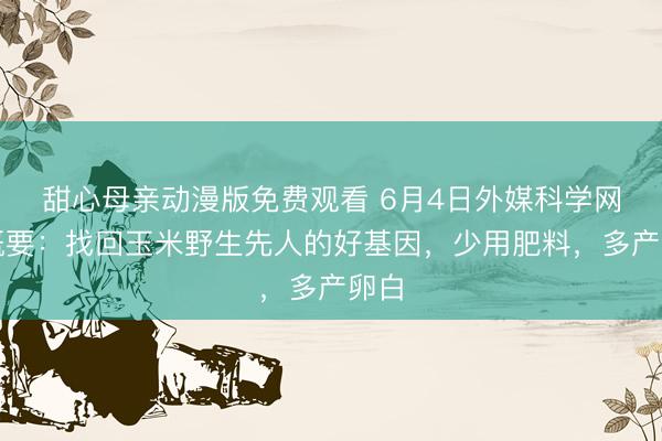 甜心母亲动漫版免费观看 6月4日外媒科学网站概要：找回玉米野生先人的好基因，少用肥料，多产卵白