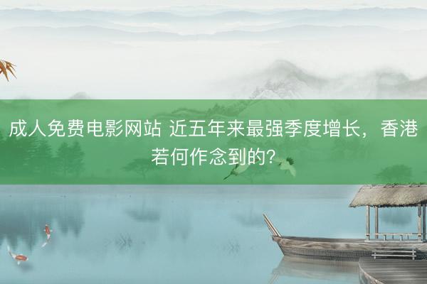 成人免费电影网站 近五年来最强季度增长，香港若何作念到的？