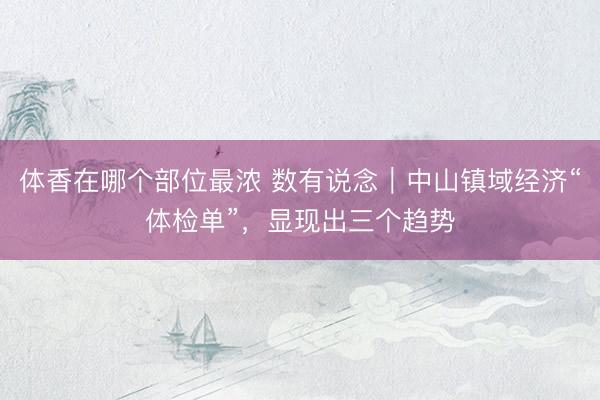 体香在哪个部位最浓 数有说念｜中山镇域经济“体检单”，显现出三个趋势