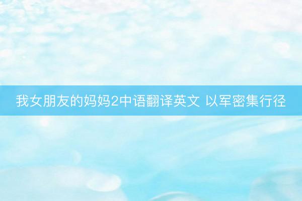 我女朋友的妈妈2中语翻译英文 以军密集行径