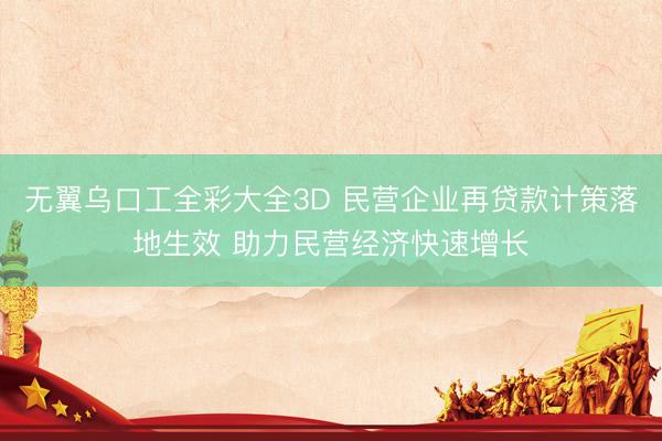 无翼乌口工全彩大全3D 民营企业再贷款计策落地生效 助力民营经济快速增长