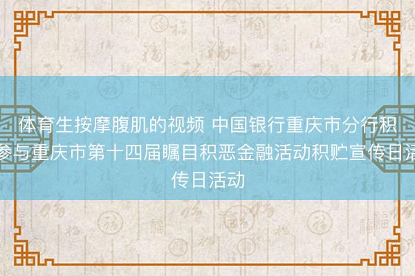 体育生按摩腹肌的视频 中国银行重庆市分行积极参与重庆市第十四届瞩目积恶金融活动积贮宣传日活动