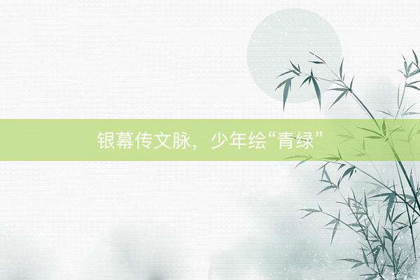 银幕传文脉，少年绘“青绿”