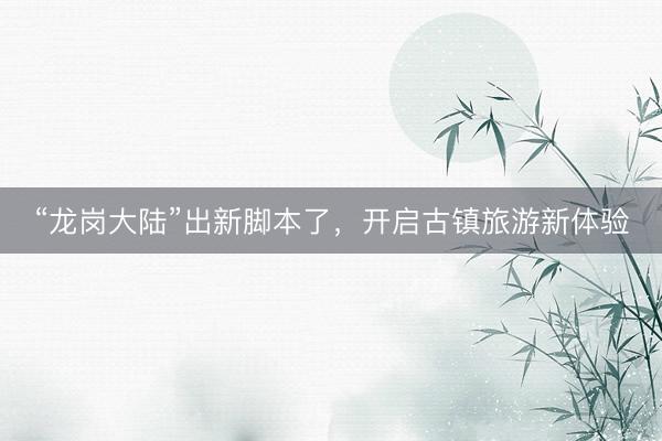 “龙岗大陆”出新脚本了，开启古镇旅游新体验