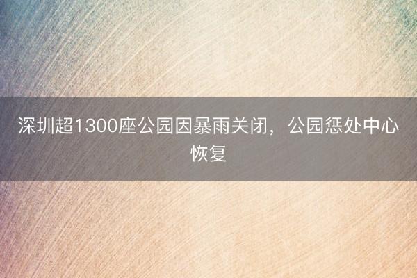 深圳超1300座公园因暴雨关闭，公园惩处中心恢复
