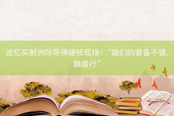 追忆实射洲际导弹硬核现场！“咱们的装备不错，确凿行”