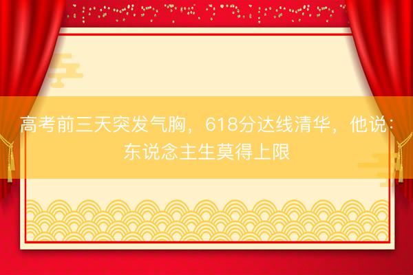 高考前三天突发气胸，618分达线清华，他说：东说念主生莫得上限